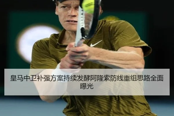 皇马中卫补强方案持续发酵阿隆索防线重组思路全面曝光